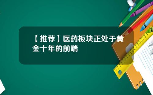 【推荐】医药板块正处于黄金十年的前端