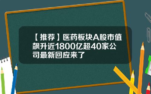 【推荐】医药板块A股市值飙升近1800亿超40家公司最新回应来了