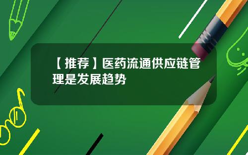 【推荐】医药流通供应链管理是发展趋势