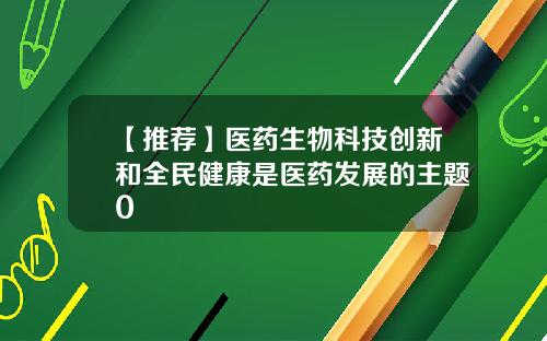 【推荐】医药生物科技创新和全民健康是医药发展的主题0