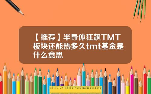 【推荐】半导体狂飙TMT板块还能热多久tmt基金是什么意思