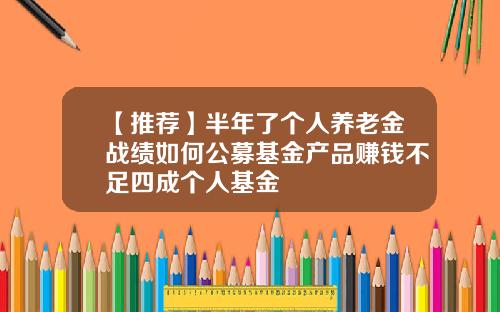 【推荐】半年了个人养老金战绩如何公募基金产品赚钱不足四成个人基金