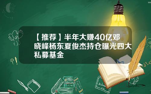 【推荐】半年大赚40亿邓晓峰杨东夏俊杰持仓曝光四大私募基金
