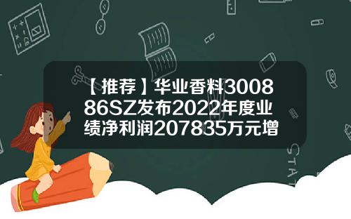 【推荐】华业香料300886SZ发布2022年度业绩净利润207835万元增长1841拟10股派05元香料上市公司