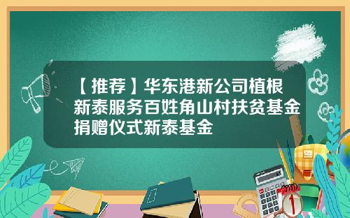 【推荐】华东港新公司植根新泰服务百姓角山村扶贫基金捐赠仪式新泰基金