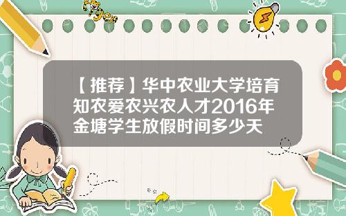 【推荐】华中农业大学培育知农爱农兴农人才2016年金塘学生放假时间多少天