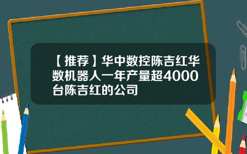 【推荐】华中数控陈吉红华数机器人一年产量超4000台陈吉红的公司