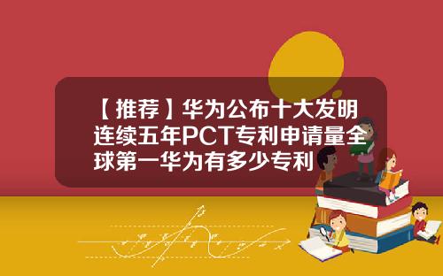 【推荐】华为公布十大发明连续五年PCT专利申请量全球第一华为有多少专利