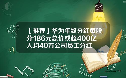 【推荐】华为年终分红每股分186元总价或超400亿人均40万公司员工分红