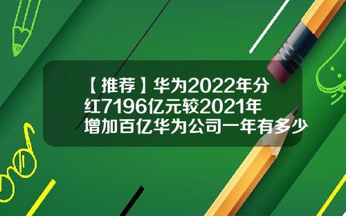 【推荐】华为2022年分红7196亿元较2021年增加百亿华为公司一年有多少利润
