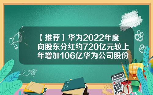【推荐】华为2022年度向股东分红约720亿元较上年增加106亿华为公司股份分配政策