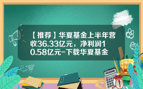 【推荐】华夏基金上半年营收36.33亿元，净利润10.58亿元-下载华夏基金