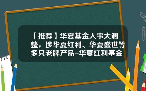 【推荐】华夏基金人事大调整，涉华夏红利、华夏盛世等多只老牌产品-华夏红利基金网站