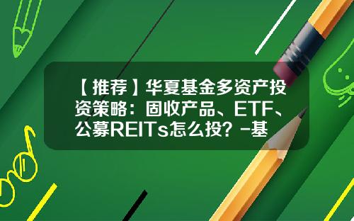 【推荐】华夏基金多资产投资策略：固收产品、ETF、公募REITs怎么投？-基金投资入门