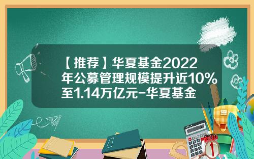 【推荐】华夏基金2022年公募管理规模提升近10%至1.14万亿元-华夏基金注册