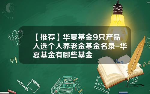 【推荐】华夏基金9只产品入选个人养老金基金名录-华夏基金有哪些基金