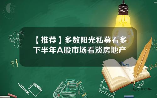 【推荐】多数阳光私募看多下半年A股市场看淡房地产