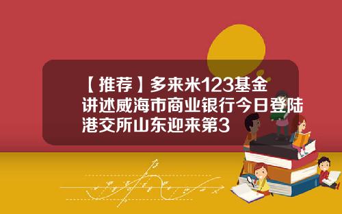 【推荐】多来米123基金讲述威海市商业银行今日登陆港交所山东迎来第3