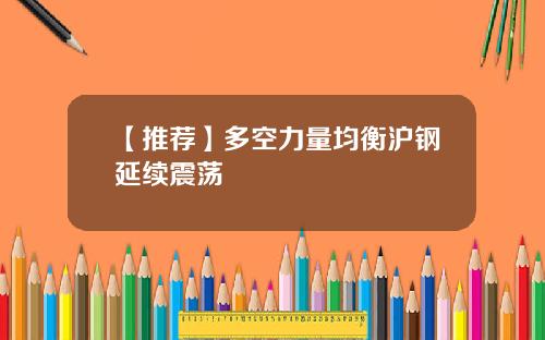 【推荐】多空力量均衡沪钢延续震荡