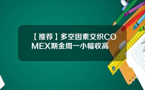 【推荐】多空因素交织COMEX期金周一小幅收高