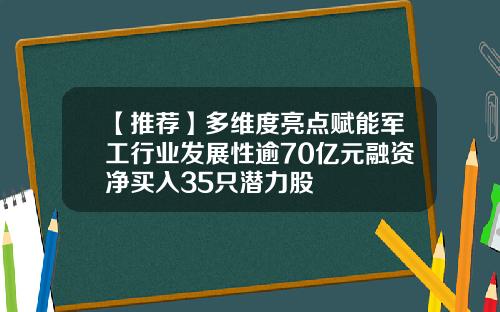 【推荐】多维度亮点赋能军工行业发展性逾70亿元融资净买入35只潜力股