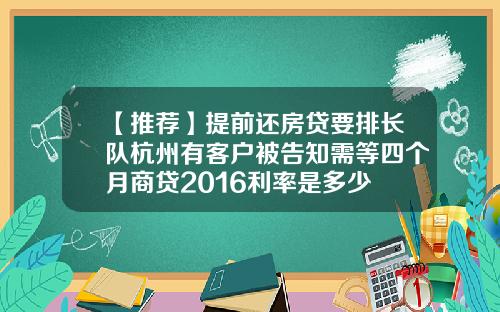 【推荐】提前还房贷要排长队杭州有客户被告知需等四个月商贷2016利率是多少