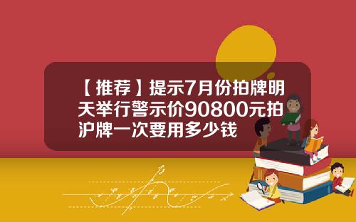 【推荐】提示7月份拍牌明天举行警示价90800元拍沪牌一次要用多少钱