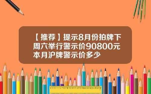 【推荐】提示8月份拍牌下周六举行警示价90800元本月沪牌警示价多少