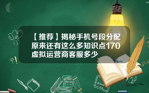 【推荐】揭秘手机号段分配原来还有这么多知识点170虚拟运营商客服多少
