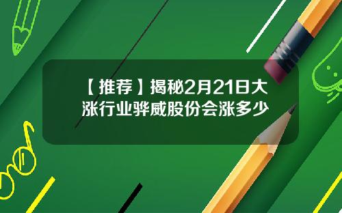 【推荐】揭秘2月21日大涨行业骅威股份会涨多少