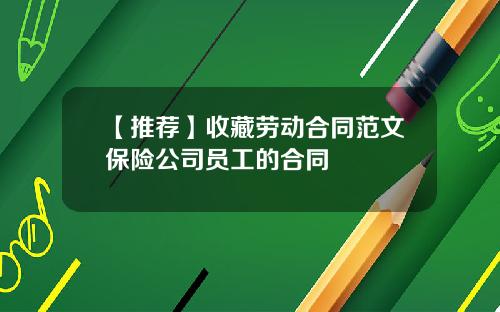 【推荐】收藏劳动合同范文保险公司员工的合同
