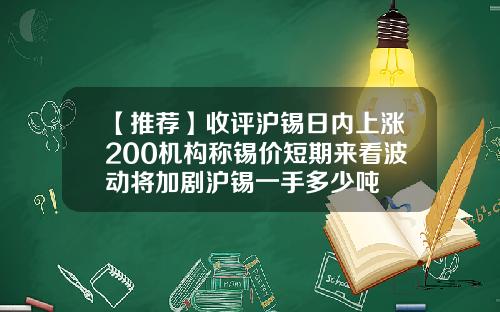 【推荐】收评沪锡日内上涨200机构称锡价短期来看波动将加剧沪锡一手多少吨