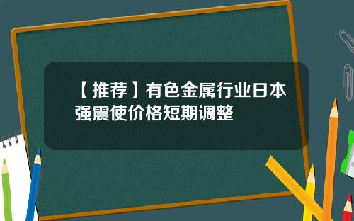【推荐】有色金属行业日本强震使价格短期调整