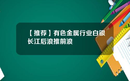 【推荐】有色金属行业白银长江后浪推前浪