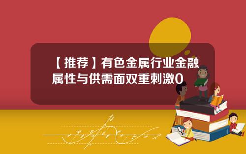 【推荐】有色金属行业金融属性与供需面双重刺激0