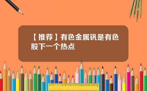 【推荐】有色金属钒是有色股下一个热点