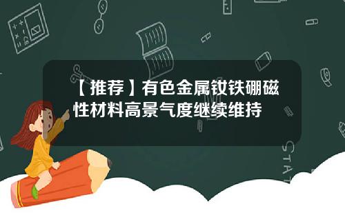 【推荐】有色金属钕铁硼磁性材料高景气度继续维持