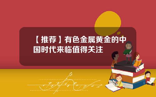 【推荐】有色金属黄金的中国时代来临值得关注