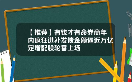 【推荐】有钱才有命券商年内疯狂进补发债金额逼近万亿定增配股轮番上场