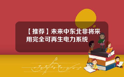 【推荐】未来中东北非将采用完全可再生电力系统