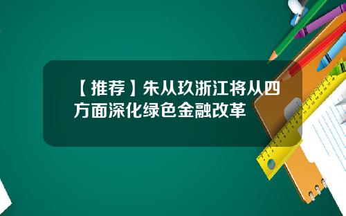 【推荐】朱从玖浙江将从四方面深化绿色金融改革