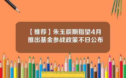 【推荐】朱玉辰期指望4月推出基金参战政策不日公布
