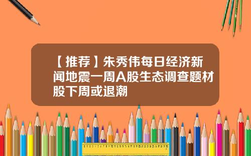 【推荐】朱秀伟每日经济新闻地震一周A股生态调查题材股下周或退潮
