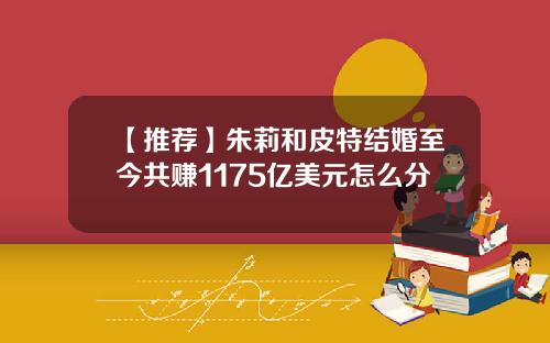 【推荐】朱莉和皮特结婚至今共赚1175亿美元怎么分