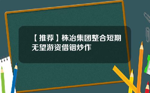 【推荐】株冶集团整合短期无望游资借铟炒作