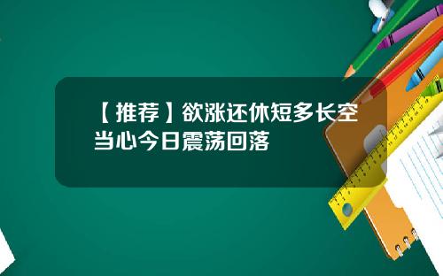 【推荐】欲涨还休短多长空当心今日震荡回落