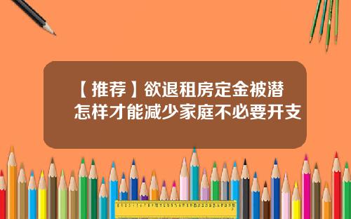 【推荐】欲退租房定金被潜怎样才能减少家庭不必要开支