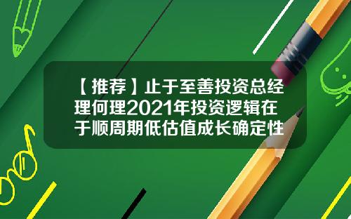 【推荐】止于至善投资总经理何理2021年投资逻辑在于顺周期低估值成长确定性