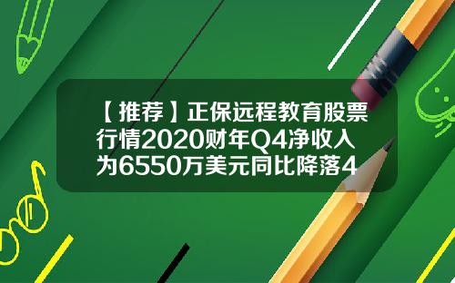 【推荐】正保远程教育股票行情2020财年Q4净收入为6550万美元同比降落46