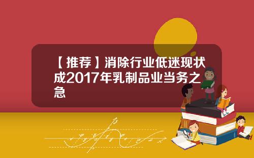 【推荐】消除行业低迷现状成2017年乳制品业当务之急